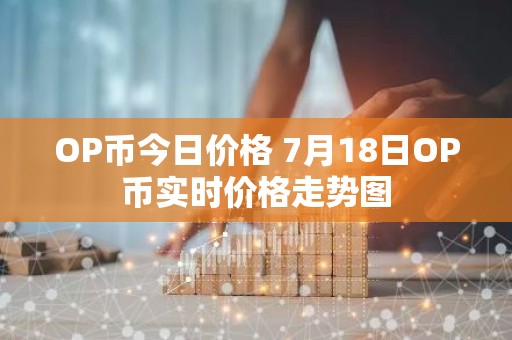 OP币今日价格 7月18日OP币实时价格走势图