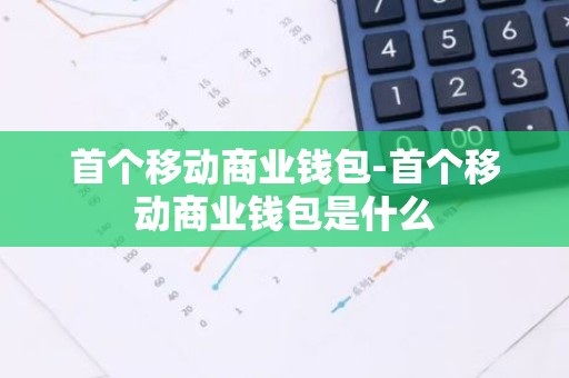 首个移动商业钱包-首个移动商业钱包是什么