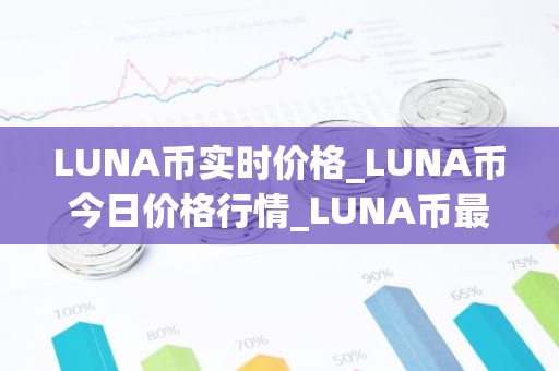 LUNA币实时价格_LUNA币今日价格行情_LUNA币最新消息
