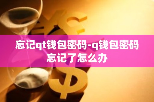 忘记qt钱包密码-q钱包密码忘记了怎么办