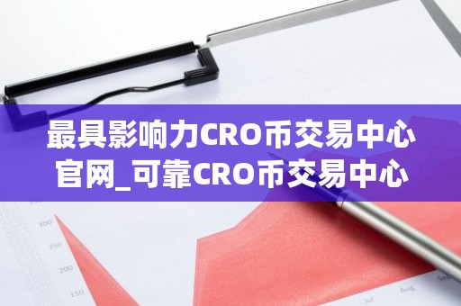 最具影响力CRO币交易中心官网_可靠CRO币交易中心用户量排名