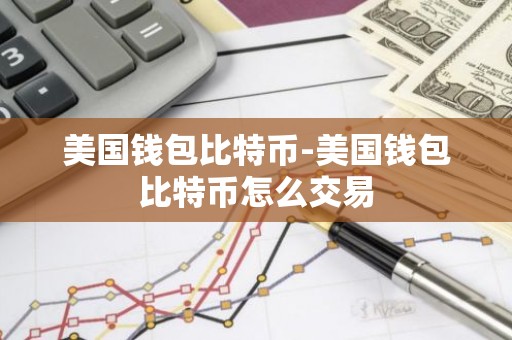 美国钱包比特币-美国钱包比特币怎么交易
