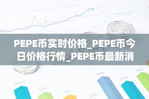 PEPE币实时价格_PEPE币今日价格行情_PEPE币最新消息