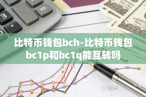 比特币钱包bch-比特币钱包bc1p和bc1q能互转吗
