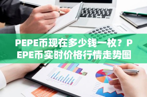 PEPE币现在多少钱一枚？PEPE币实时价格行情走势图