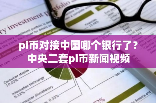 pi币对接中国哪个银行了？中央二套pi币新闻视频