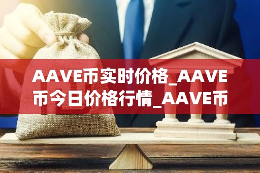 AAVE币实时价格_AAVE币今日价格行情_AAVE币最新消息