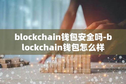 blockchain钱包安全吗-blockchain钱包怎么样