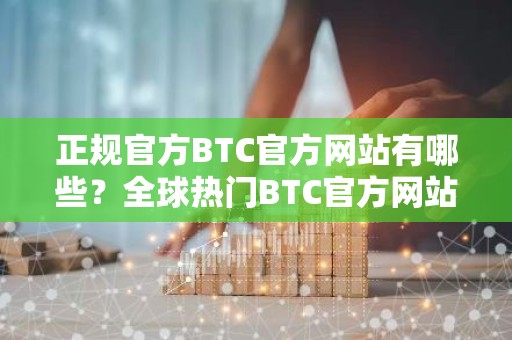 正规官方BTC官方网站有哪些？全球热门BTC官方网站十大盘点