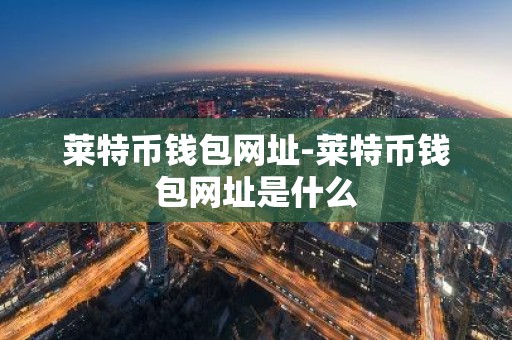 莱特币钱包网址-莱特币钱包网址是什么