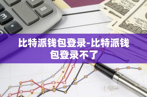 比特派钱包登录-比特派钱包登录不了