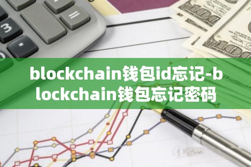 blockchain钱包id忘记-blockchain钱包忘记密码