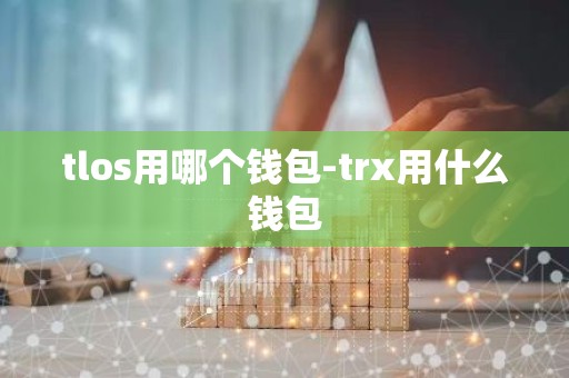 tlos用哪个钱包-trx用什么钱包