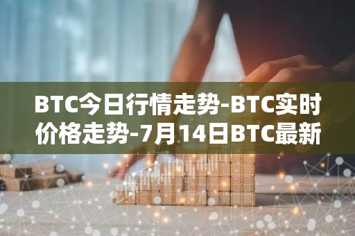 BTC今日行情走势-BTC实时价格走势-7月14日BTC最新价格