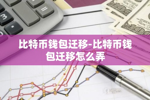 比特币钱包迁移-比特币钱包迁移怎么弄