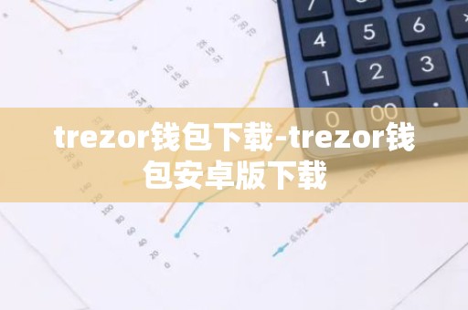 trezor钱包下载-trezor钱包安卓版下载