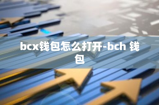 bcx钱包怎么打开-bch 钱包