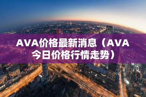 AVA价格最新消息（AVA今日价格行情走势）