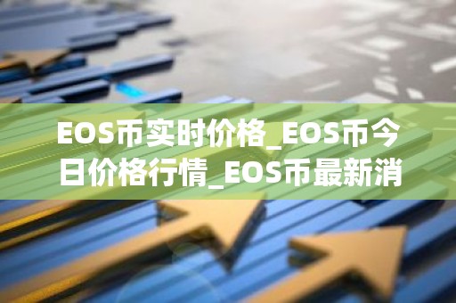 EOS币实时价格_EOS币今日价格行情_EOS币最新消息