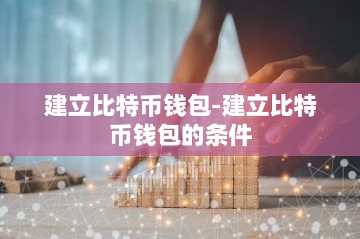 建立比特币钱包-建立比特币钱包的条件