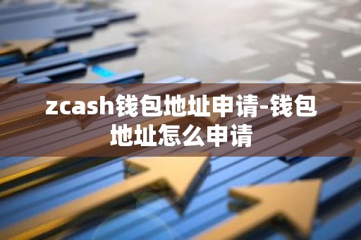 zcash钱包地址申请-钱包地址怎么申请