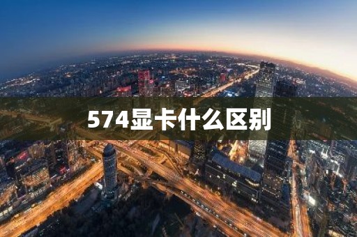 574显卡什么区别