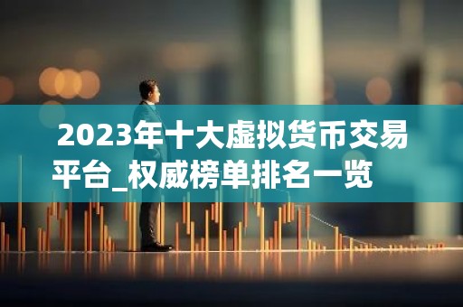 2023年十大虚拟货币交易平台_权威榜单排名一览 　　