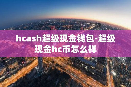 hcash超级现金钱包-超级现金hc币怎么样