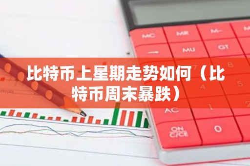 比特币上星期走势如何（比特币周末暴跌）