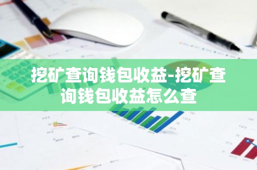 挖矿查询钱包收益-挖矿查询钱包收益怎么查