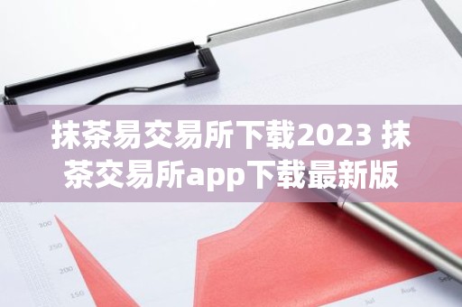 抹茶易交易所下载2023 抹茶交易所app下载最新版
