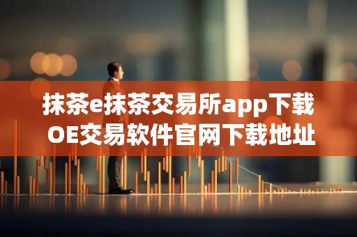 抹茶e抹茶交易所app下载 OE交易软件官网下载地址