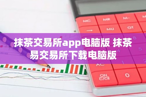 抹茶交易所app电脑版 抹茶易交易所下载电脑版