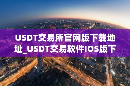 USDT交易所官网版下载地址_USDT交易软件IOS版下载