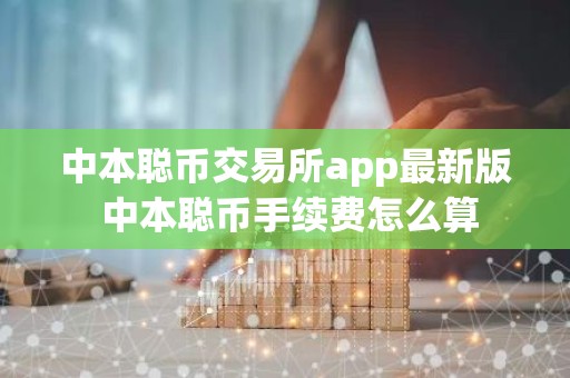 中本聪币交易所app最新版 中本聪币手续费怎么算