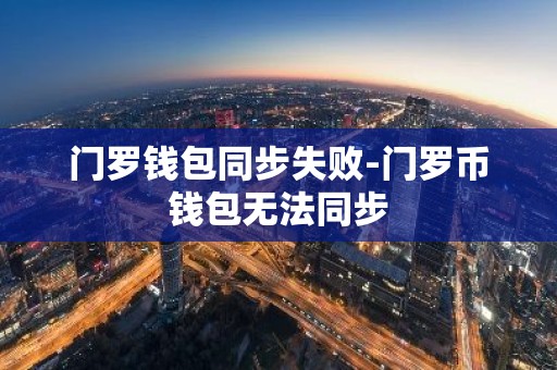 门罗钱包同步失败-门罗币钱包无法同步