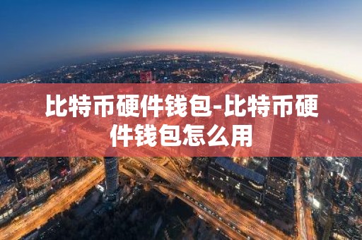比特币硬件钱包-比特币硬件钱包怎么用
