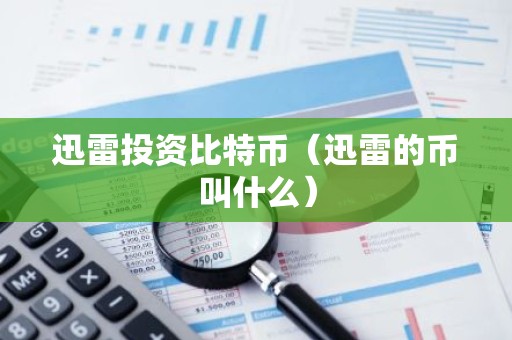 迅雷投资比特币（迅雷的币叫什么）