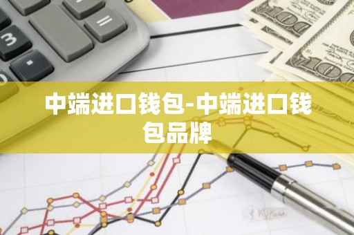 中端进口钱包-中端进口钱包品牌