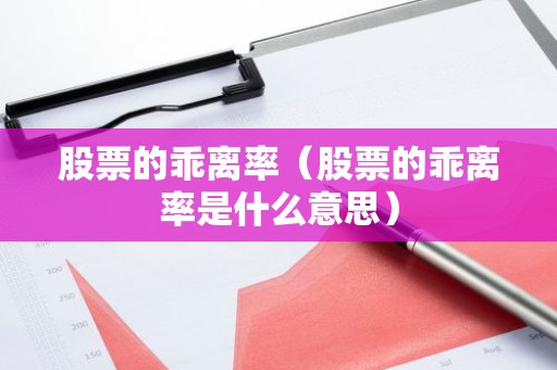 股票的乖离率（股票的乖离率是什么意思）
