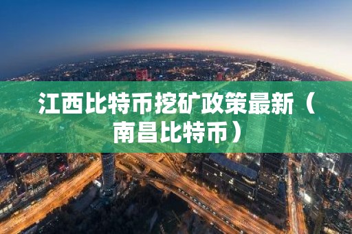 江西比特币挖矿政策最新（南昌比特币）