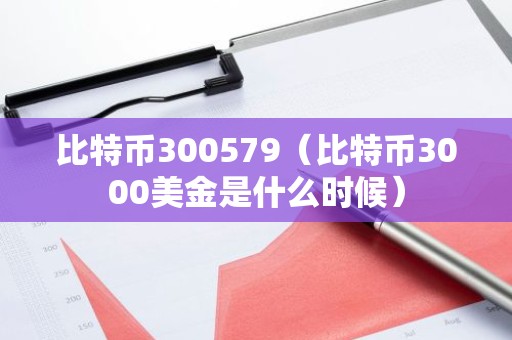 比特币300579（比特币3000美金是什么时候）