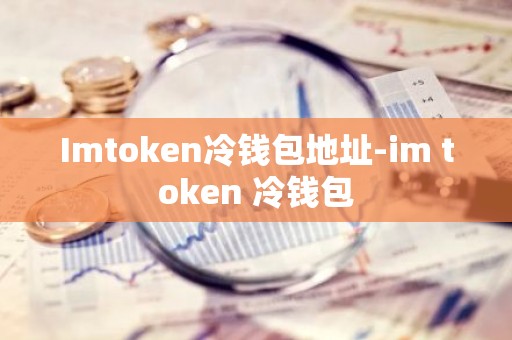 Imtoken冷钱包地址-im token 冷钱包