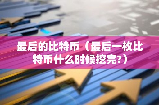 最后的比特币（最后一枚比特币什么时候挖完?）