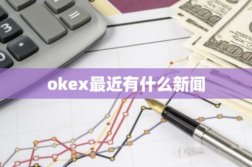 okex最近有什么新闻