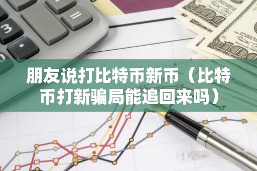 朋友说打比特币新币（比特币打新骗局能追回来吗）