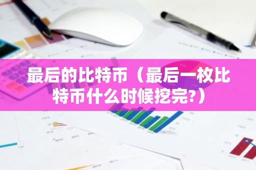 最后的比特币（最后一枚比特币什么时候挖完?）