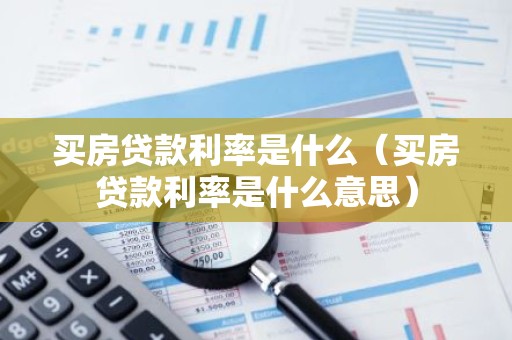 买房贷款利率是什么（买房贷款利率是什么意思）