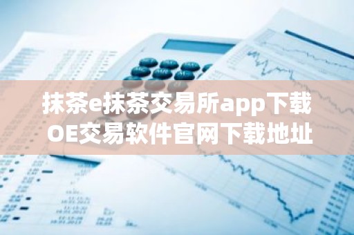 抹茶e抹茶交易所app下载 OE交易软件官网下载地址