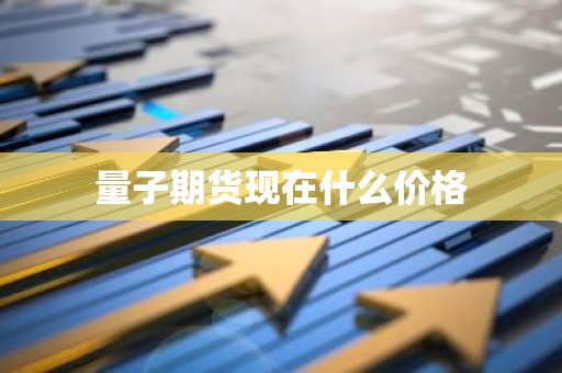 量子期货现在什么价格